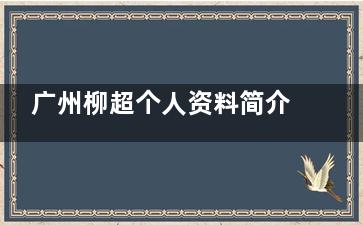 广州柳超个人资料简介：在广州韩妃整形坐诊|专攻下颌角等颌面整形非常有实力和人缘